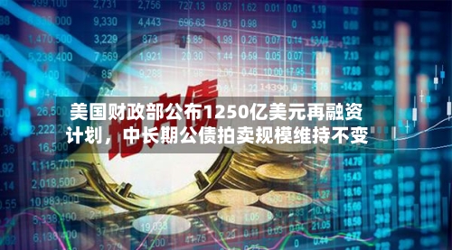 美国财政部公布1250亿美元再融资计划	，中长期公债拍卖规模维持不变-第2张图片