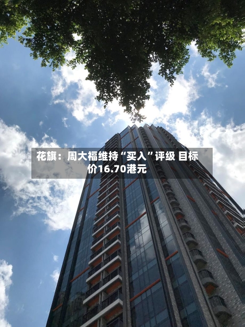 花旗：周大福维持“买入”评级 目标价16.70港元-第2张图片