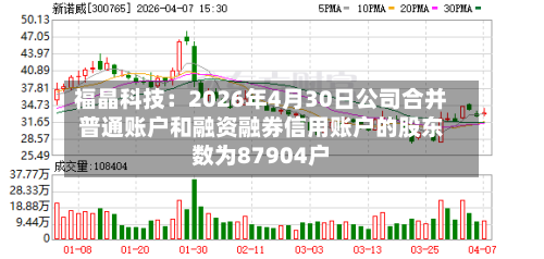 福晶科技:2026年4月30日公司合并普通账户和融资融券信用账户的股东数为87904户