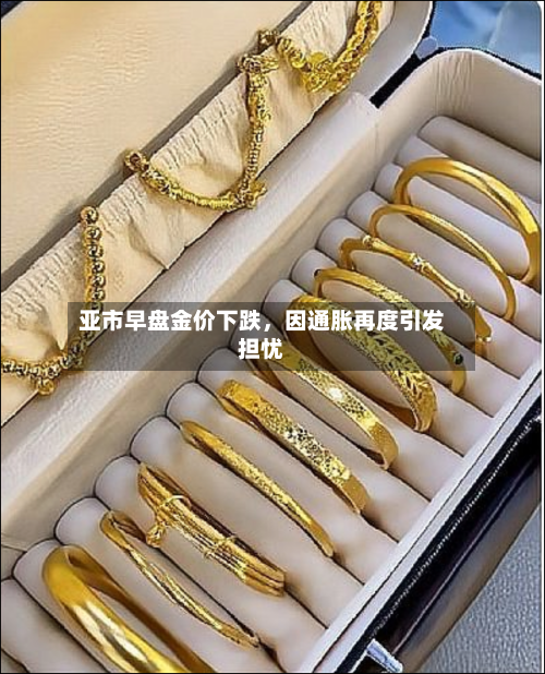 亚市早盘金价下跌	，因通胀再度引发担忧-第1张图片