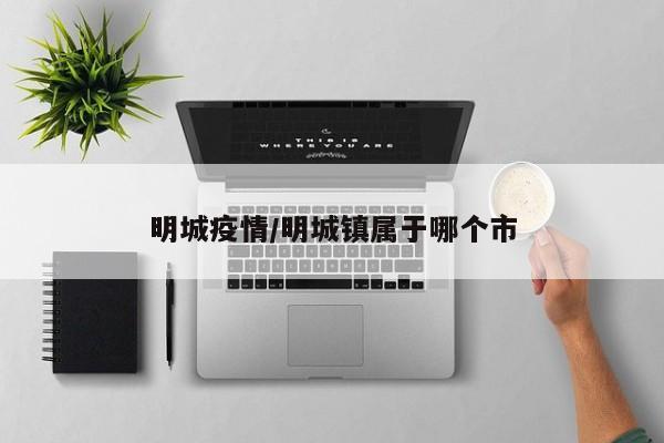 明城疫情/明城镇属于哪个市
