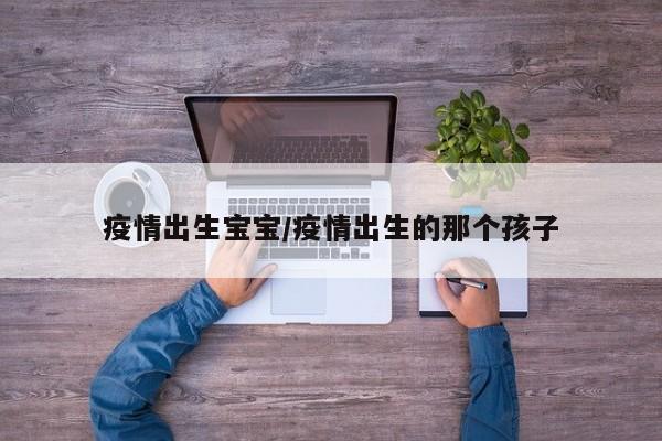 疫情出生宝宝/疫情出生的那个孩子