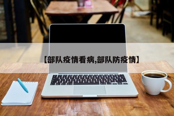 【部队疫情看病,部队防疫情】