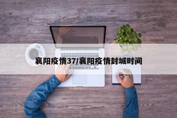 襄阳疫情37/襄阳疫情封城时间